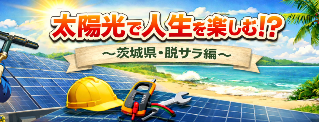 太陽光で人生を楽しむ！？〜茨城県・脱サラ編〜